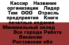 Кассир › Название организации ­ Лидер Тим, ООО › Отрасль предприятия ­ Книги, печатные издания › Минимальный оклад ­ 12 000 - Все города Работа » Вакансии   . Ростовская обл.,Донецк г.